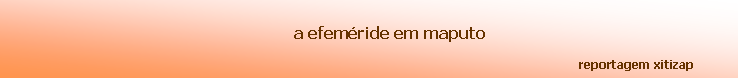 Text Box:
a efeméride em maputo
reportagem xitizap