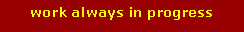 Text Box: work always in progress