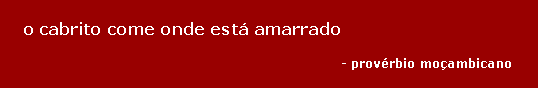 Text Box: o cabrito come onde est� amarrado - prov�rbio mo�ambicano