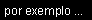 Text Box: por exemplo ...