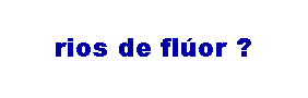 Text Box: rios de fl�or ?